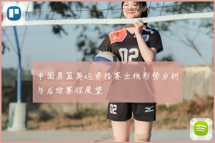 中国男篮奥运资格赛出线形势分析与后续赛程展望
