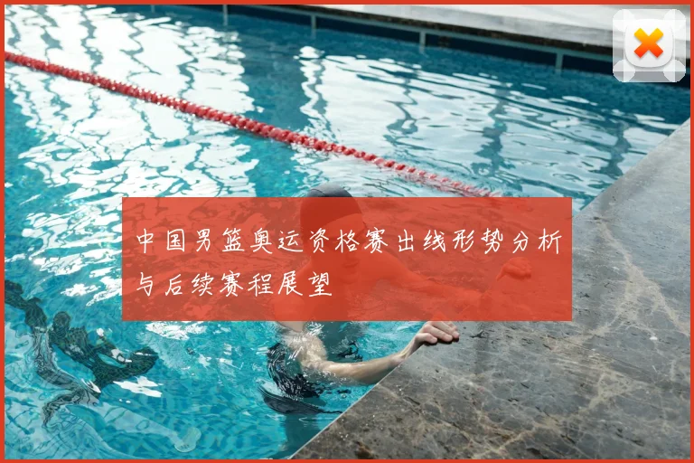 中国男篮奥运资格赛出线形势分析与后续赛程展望