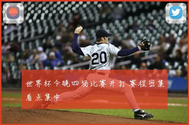 世界杯今晚四场比赛开打 赛程密集看点集中