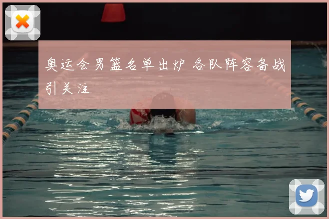 奥运会男篮名单出炉 各队阵容备战引关注