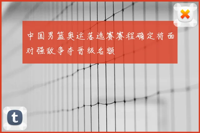 中国男篮奥运落选赛赛程确定将面对强敌争夺晋级名额