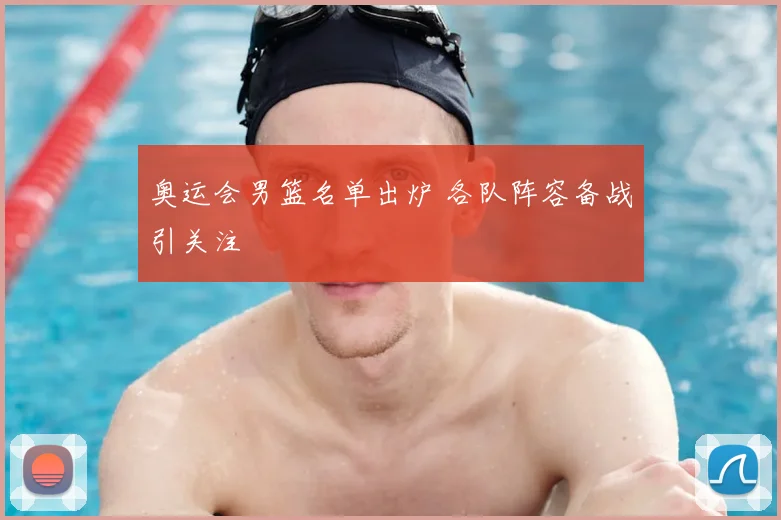 奥运会男篮名单出炉 各队阵容备战引关注