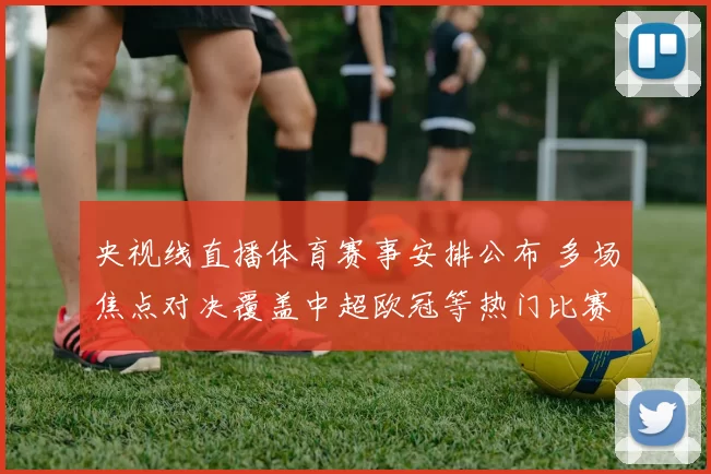 央视线直播体育赛事安排公布 多场焦点对决覆盖中超欧冠等热门比赛