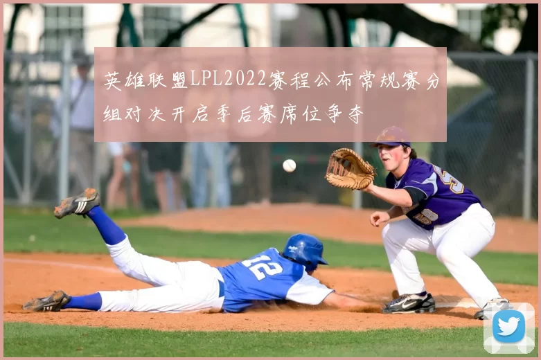 英雄联盟LPL2022赛程公布常规赛分组对决开启季后赛席位争夺