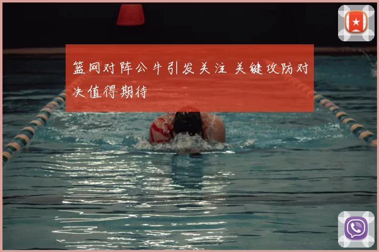 篮网对阵公牛引发关注 关键攻防对决值得期待