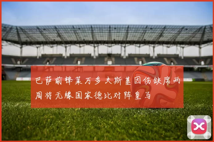 巴萨前锋莱万多夫斯基因伤缺席两周将无缘国家德比对阵皇马