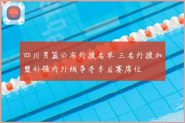 四川男篮公布外援名单 三名外援加盟补强内外线争夺季后赛席位