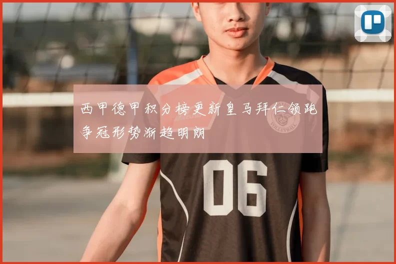西甲德甲积分榜更新皇马拜仁领跑争冠形势渐趋明朗