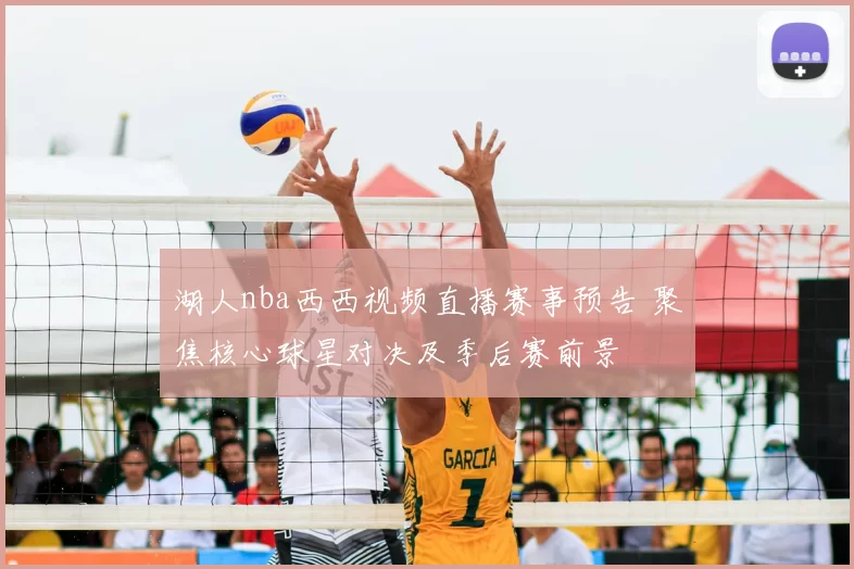 湖人nba西西视频直播赛事预告 聚焦核心球星对决及季后赛前景