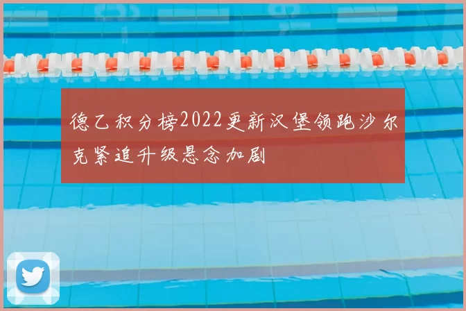 德乙积分榜2022更新汉堡领跑沙尔克紧追升级悬念加剧