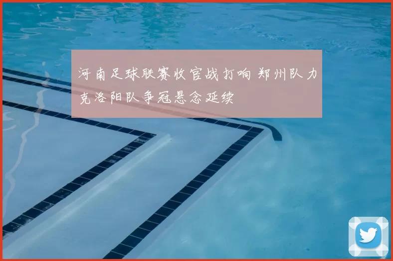 河南足球联赛收官战打响 郑州队力克洛阳队争冠悬念延续