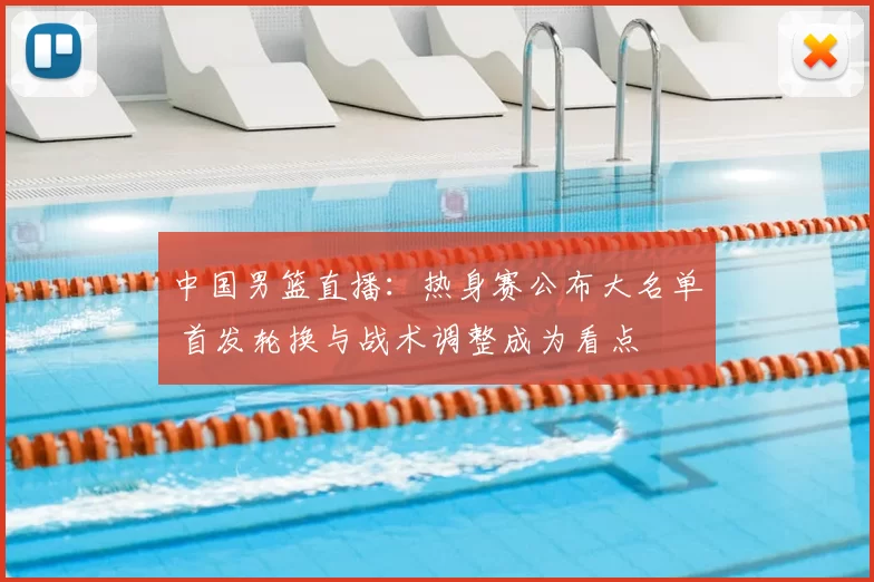 中国男篮直播:热身赛公布大名单 首发轮换与战术调整成为看点