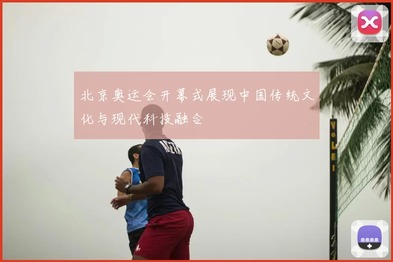 北京奥运会开幕式展现中国传统文化与现代科技融合