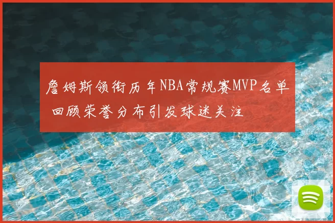 詹姆斯领衔历年NBA常规赛MVP名单 回顾荣誉分布引发球迷关注