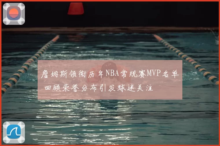 詹姆斯领衔历年NBA常规赛MVP名单 回顾荣誉分布引发球迷关注