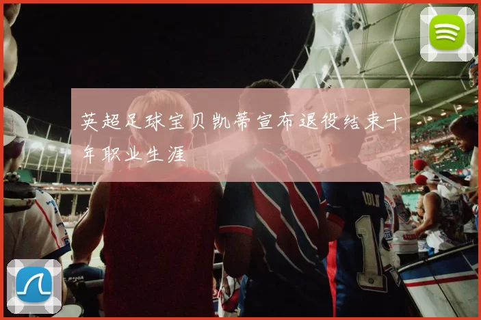 英超足球宝贝凯蒂宣布退役结束十年职业生涯