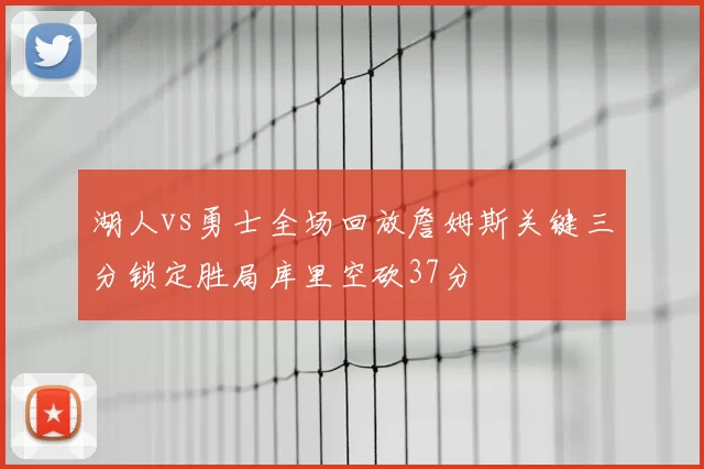 湖人vs勇士全场回放詹姆斯关键三分锁定胜局库里空砍37分