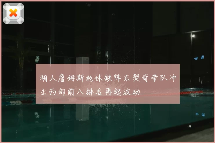 湖人詹姆斯轮休缺阵东契奇带队冲击西部前八排名再起波动