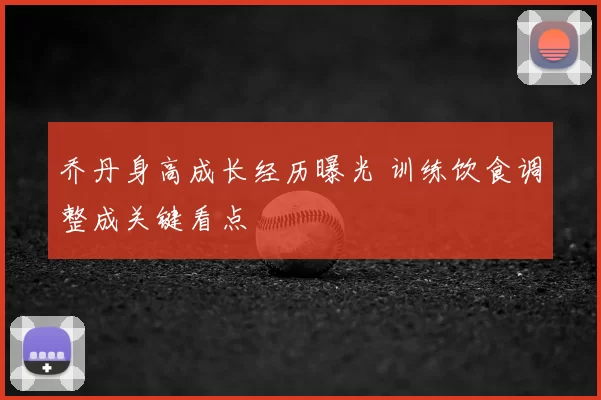 乔丹身高成长经历曝光 训练饮食调整成关键看点