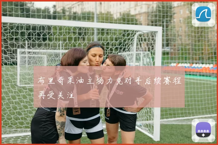 布里奇果油主场力克对手后续赛程再受关注