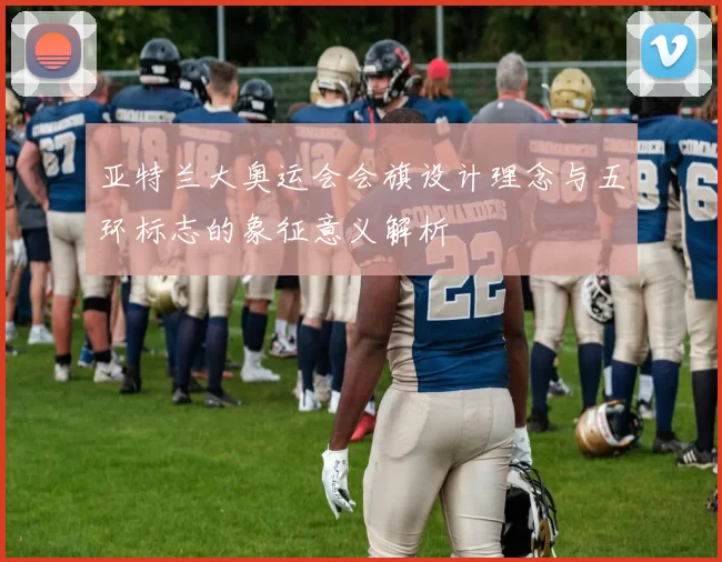 亚特兰大奥运会会旗设计理念与五环标志的象征意义解析