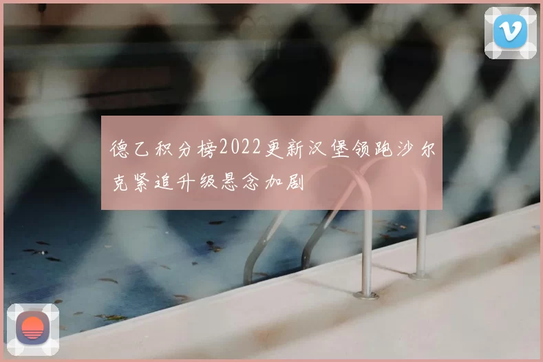 德乙积分榜2022更新汉堡领跑沙尔克紧追升级悬念加剧