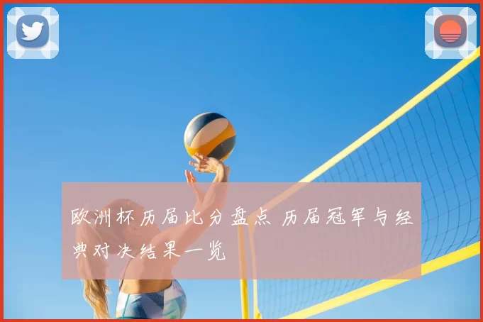欧洲杯历届比分盘点 历届冠军与经典对决结果一览