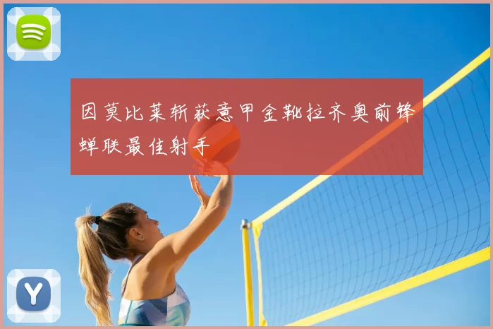 因莫比莱斩获意甲金靴拉齐奥前锋蝉联最佳射手