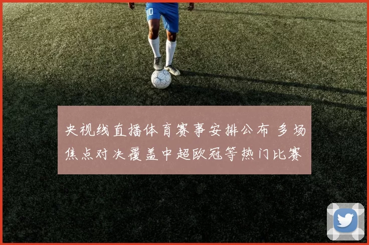 央视线直播体育赛事安排公布 多场焦点对决覆盖中超欧冠等热门比赛