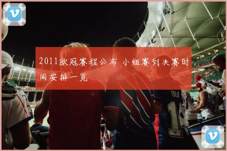 2011欧冠赛程公布 小组赛到决赛时间安排一览