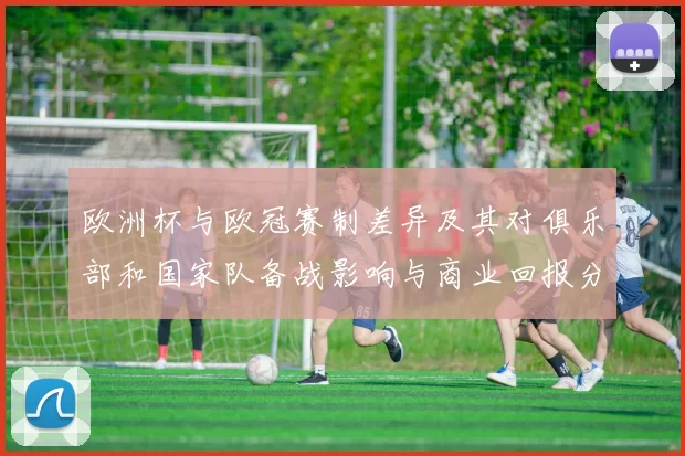 欧洲杯与欧冠赛制差异及其对俱乐部和国家队备战影响与商业回报分配
