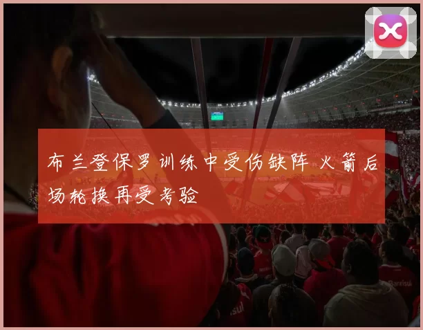 布兰登保罗训练中受伤缺阵 火箭后场轮换再受考验