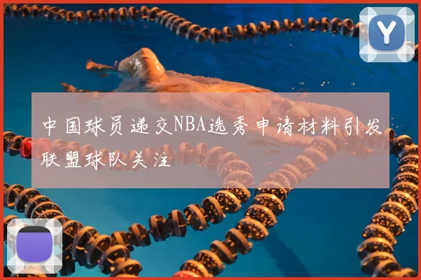 中国球员递交NBA选秀申请材料引发联盟球队关注