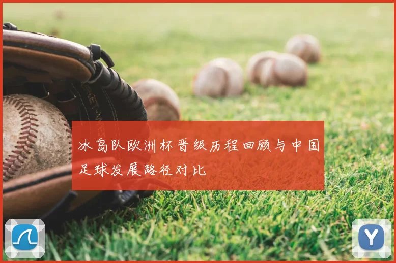 冰岛队欧洲杯晋级历程回顾与中国足球发展路径对比