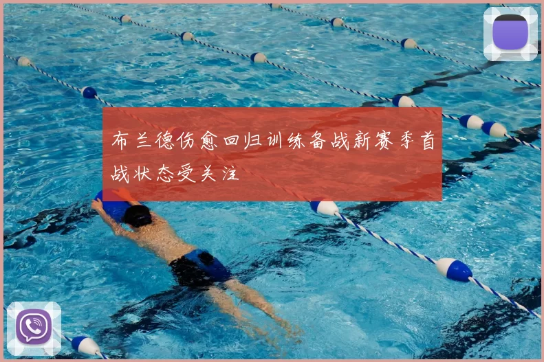 布兰德伤愈回归训练备战新赛季首战状态受关注