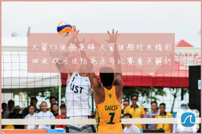 火箭vs快船集锦 火箭快船对决精彩回放 双方攻防亮点与比赛看点解析