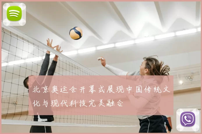 北京奥运会开幕式展现中国传统文化与现代科技完美融合