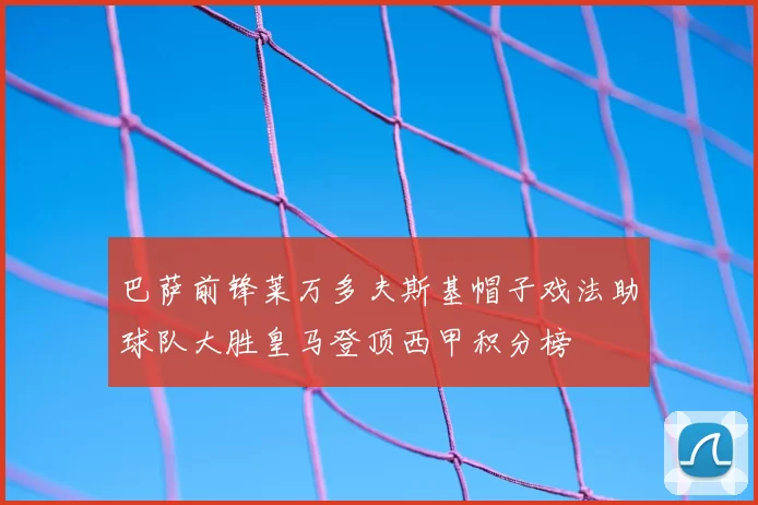 巴萨前锋莱万多夫斯基帽子戏法助球队大胜皇马登顶西甲积分榜