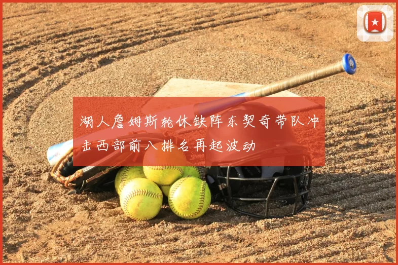 湖人詹姆斯轮休缺阵东契奇带队冲击西部前八排名再起波动