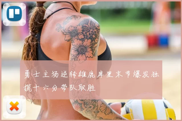 勇士主场逆转雄鹿库里末节爆发独揽十六分带队取胜